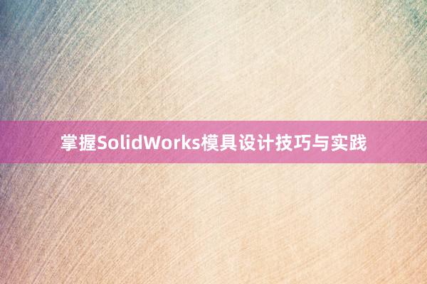 掌握SolidWorks模具设计技巧与实践